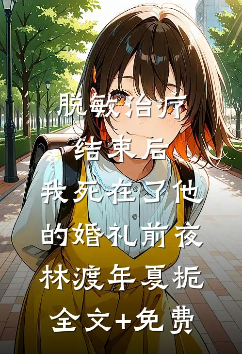 脱敏治疗结束后，我死在了他的婚礼前夜林渡年夏栀全文+免费