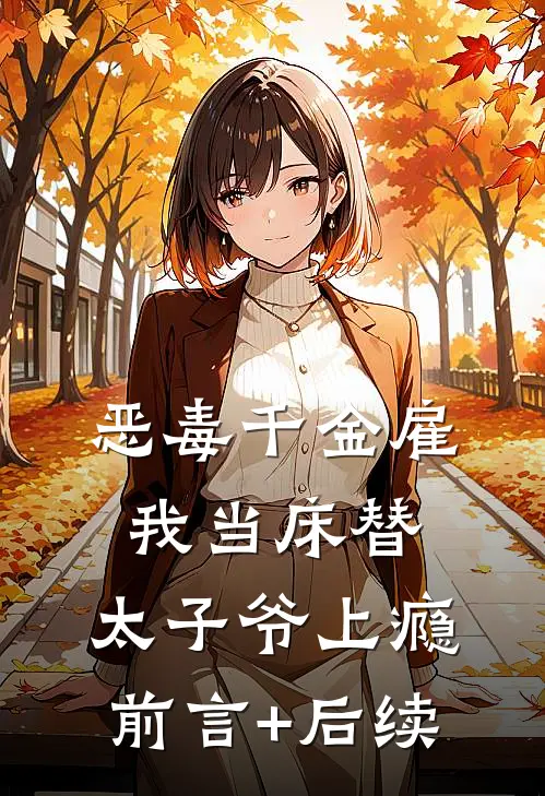 恶毒千金雇我当床替，太子爷上瘾前言+后续