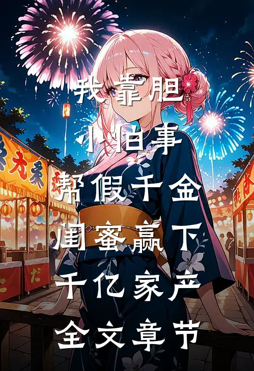 我靠胆小怕事，帮假千金闺蜜赢下千亿家产全文章节