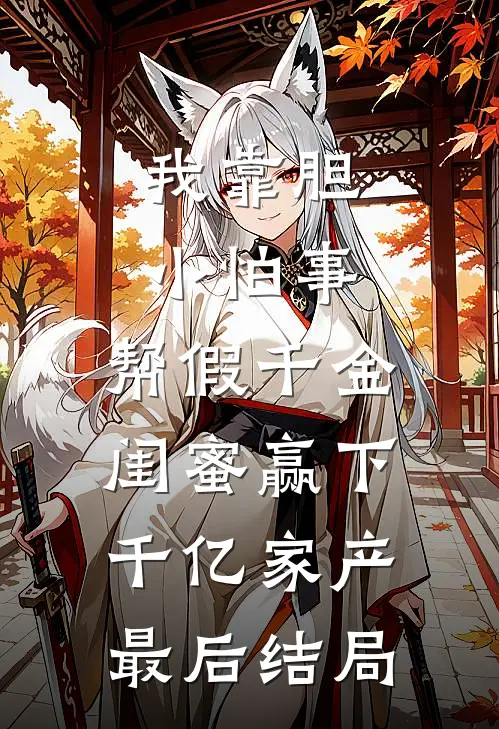 我靠胆小怕事，帮假千金闺蜜赢下千亿家产最后结局