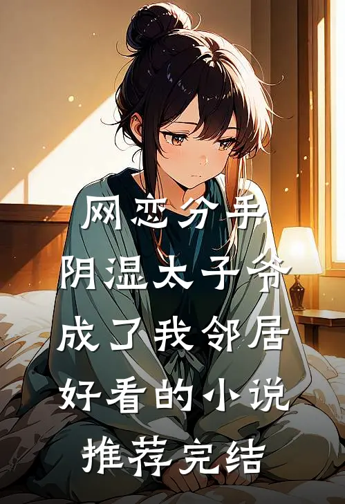 网恋分手，阴湿太子爷成了我邻居好看的小说推荐完结