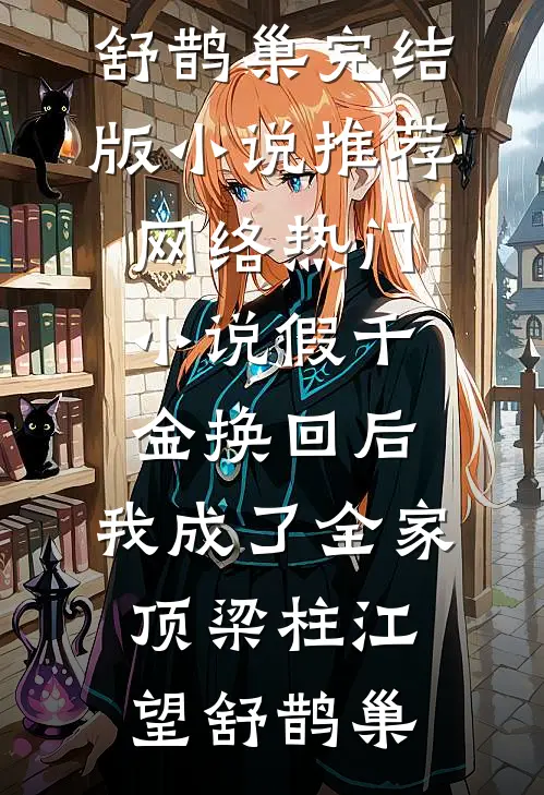 假千金换回后，我成了全家顶梁柱(江望舒鹊巢)完结版小说推荐_网络热门小说假千金换回后，我成了全家顶梁柱(江望舒鹊巢)