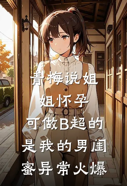 青梅说姐姐怀孕，可做B超的是我的男闺蜜异常火爆