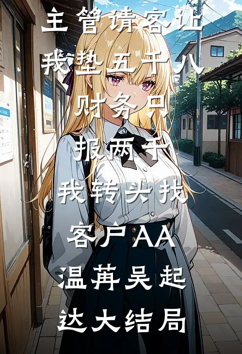 主管请客让我垫五千八，财务只报两千，我转头找客户AA温苒吴起达大结局