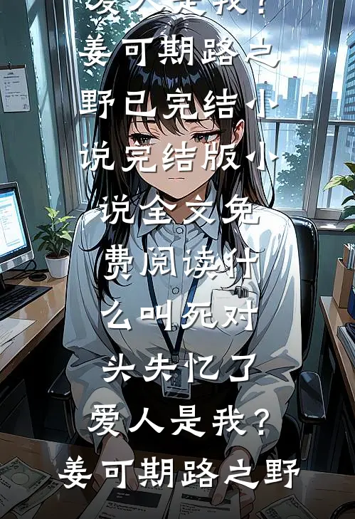 什么叫死对头失忆了，爱人是我？(姜可期路之野)已完结小说_完结版小说全文免费阅读什么叫死对头失忆了，爱人是我？姜可期路之野