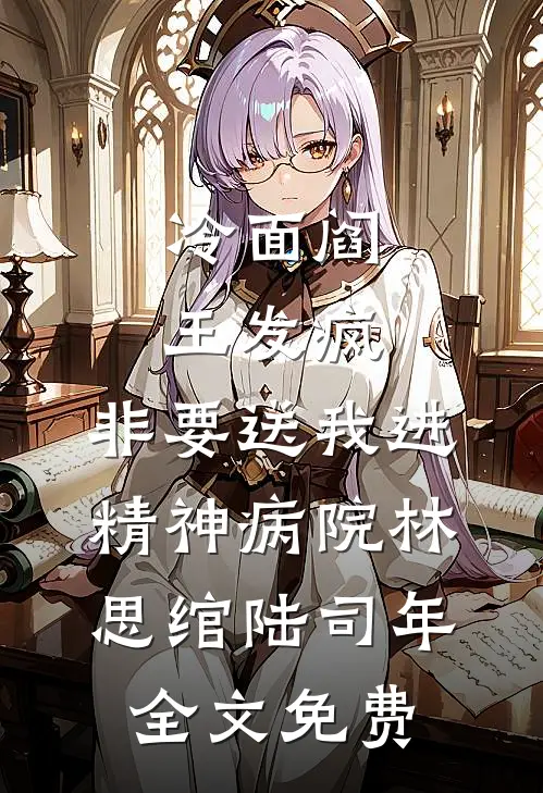冷面阎王发疯，非要送我进精神病院林思绾陆司年全文免费