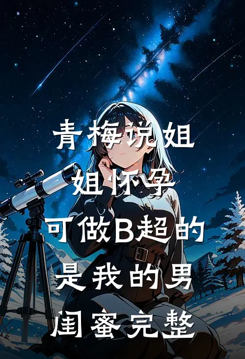 青梅说姐姐怀孕，可做B超的是我的男闺蜜完整