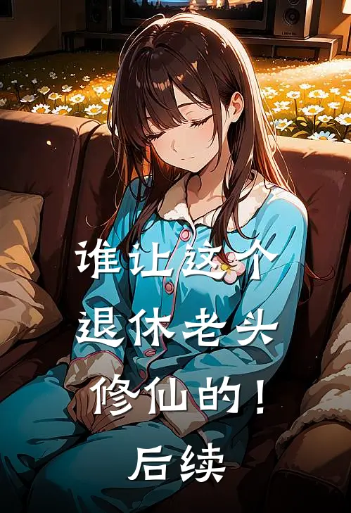 谁让这个退休老头修仙的！后续
