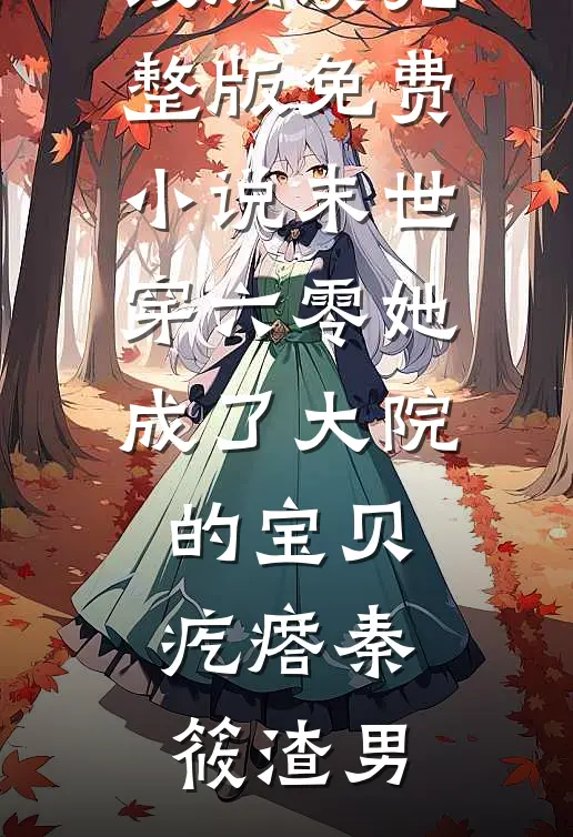 末世穿六零她成了大院的宝贝疙瘩秦筱渣男免费小说在线阅读_完整版免费小说末世穿六零她成了大院的宝贝疙瘩秦筱渣男