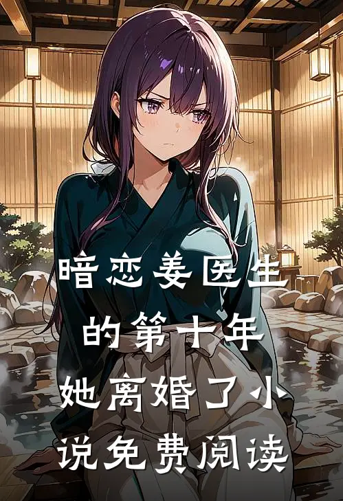 暗恋姜医生的第十年，她离婚了小说免费阅读