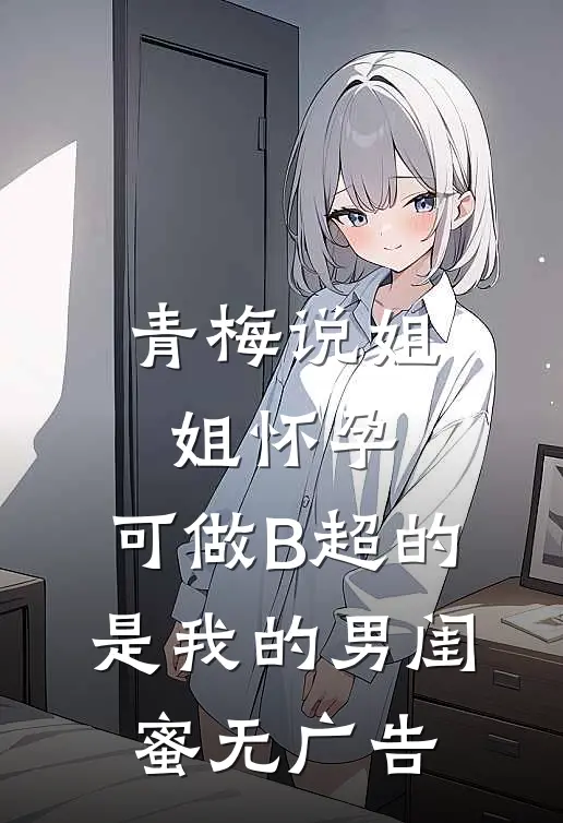 青梅说姐姐怀孕，可做B超的是我的男闺蜜无广告