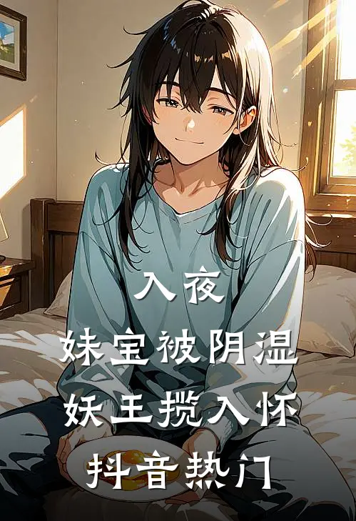 入夜，妹宝被阴湿妖王揽入怀抖音热门