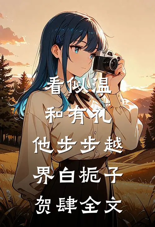 看似温和有礼，他步步越界白栀子贺肆全文