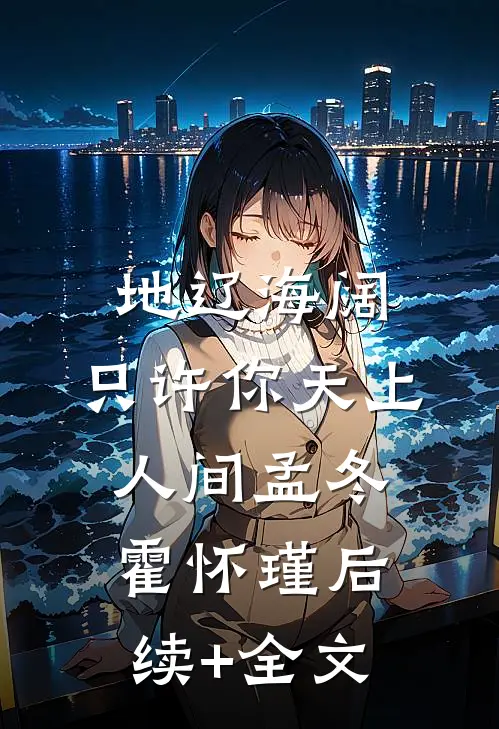 地辽海阔，只许你天上人间孟冬霍怀瑾后续+全文