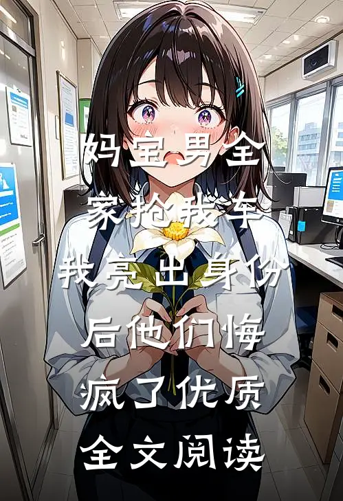 妈宝男全家抢我车，我亮出身份后他们悔疯了优质全文阅读