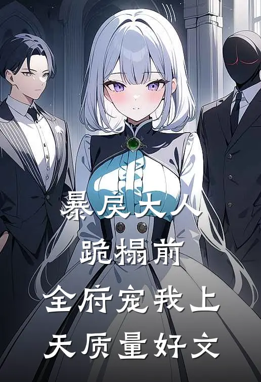 暴戾大人跪榻前，全府宠我上天质量好文