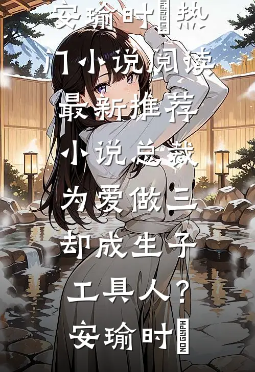 总裁为爱做三，却成生子工具人？(安瑜时堔)热门小说阅读_最新推荐小说总裁为爱做三，却成生子工具人？安瑜时堔