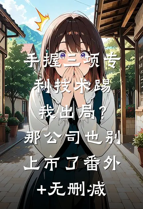 手握三项专利技术踢我出局？那公司也别上市了番外+无删减