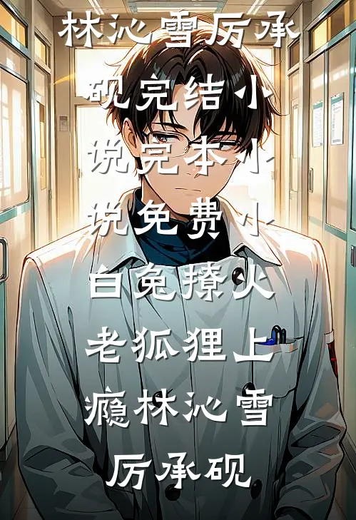小白兔撩火，老狐狸上瘾(林沁雪厉承砚)完结小说_完本小说免费小白兔撩火，老狐狸上瘾(林沁雪厉承砚)
