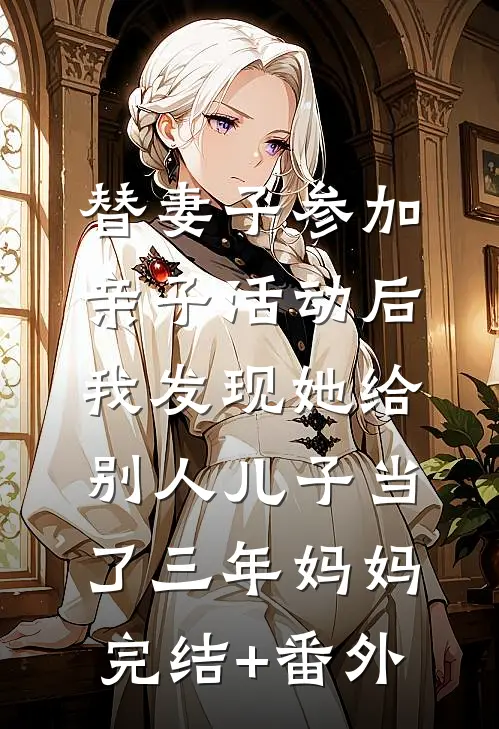 替妻子参加亲子活动后，我发现她给别人儿子当了三年妈妈完结+番外