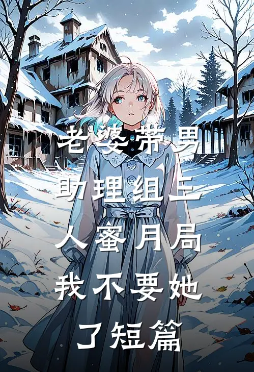 老婆带男助理组三人蜜月局，我不要她了短篇