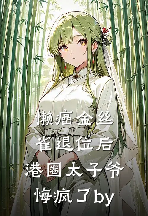 懒癌金丝雀退位后，港圈太子爷悔疯了by