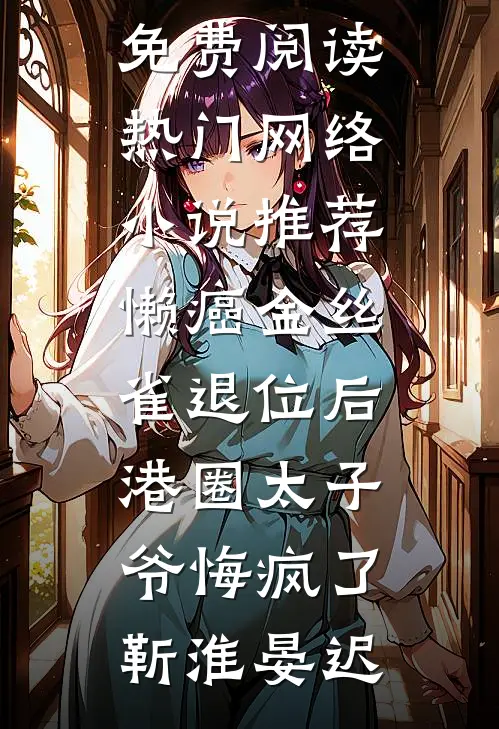 懒癌金丝雀退位后，港圈太子爷悔疯了(靳淮晏迟)小说免费阅读_热门网络小说推荐懒癌金丝雀退位后，港圈太子爷悔疯了(靳淮晏迟)