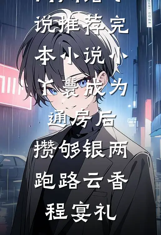 小丫鬟成为通房后，攒够银两跑路云香程宴礼热门网络小说推荐_完本小说小丫鬟成为通房后，攒够银两跑路(云香程宴礼)