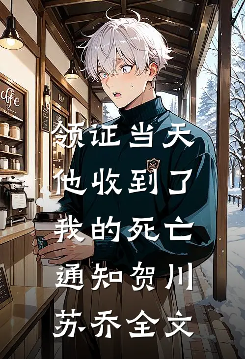 领证当天，他收到了我的死亡通知贺川苏乔全文
