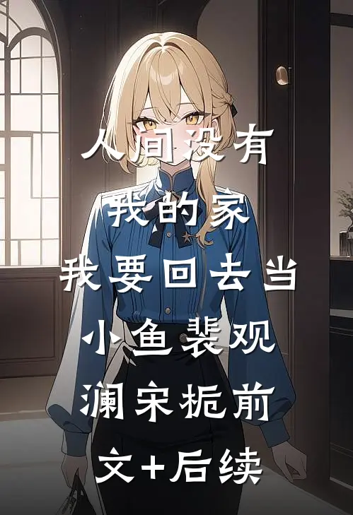 人间没有我的家，我要回去当小鱼裴观澜宋栀前文+后续