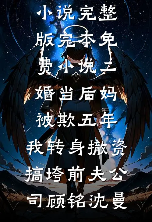 二婚当后妈被欺五年，我转身撤资搞垮前夫公司(顾铭沈曼)免费小说完整版_完本免费小说二婚当后妈被欺五年，我转身撤资搞垮前夫公司顾铭沈曼