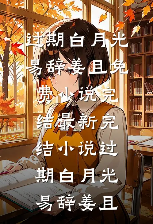过期白月光(易辞姜且)免费小说完结_最新完结小说过期白月光(易辞姜且)