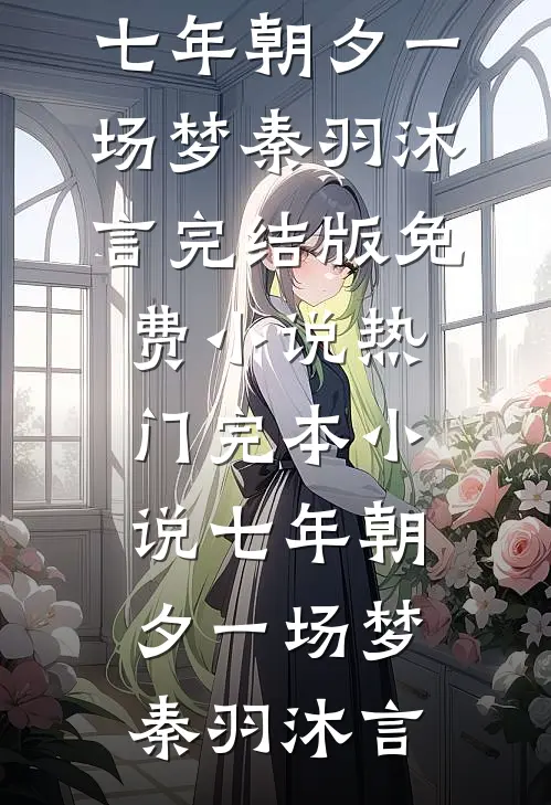七年朝夕一场梦秦羽沐言完结版免费小说_热门完本小说七年朝夕一场梦秦羽沐言