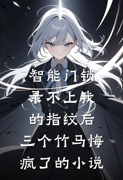 智能门锁录不上我的指纹后，三个竹马悔疯了的小说