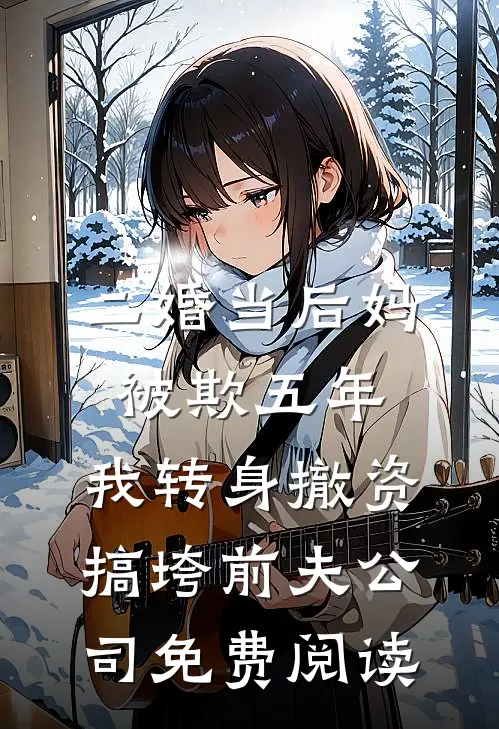 二婚当后妈被欺五年，我转身撤资搞垮前夫公司免费阅读