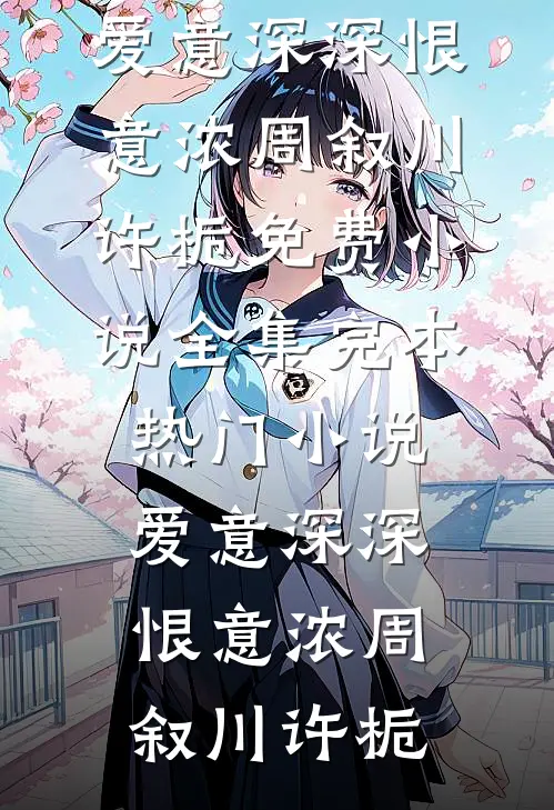 爱意深深恨意浓(周叙川许栀)免费小说全集_完本热门小说爱意深深恨意浓周叙川许栀