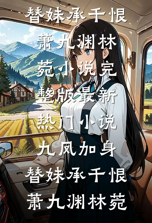 九凤加身，替妹承千恨萧九渊林菀小说完整版_最新热门小说九凤加身，替妹承千恨萧九渊林菀