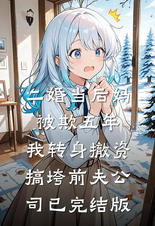 二婚当后妈被欺五年，我转身撤资搞垮前夫公司已完结版