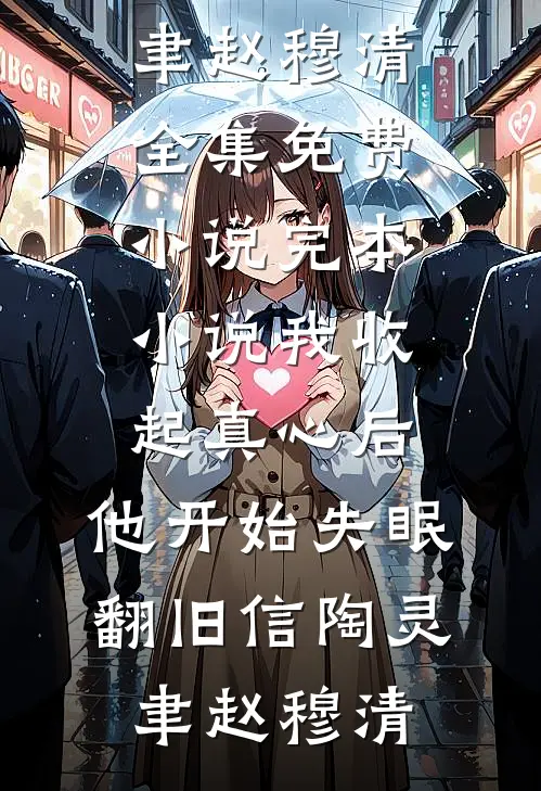 我收起真心后，他开始失眠翻旧信陶灵聿赵穆清全集免费小说_完本小说我收起真心后，他开始失眠翻旧信陶灵聿赵穆清