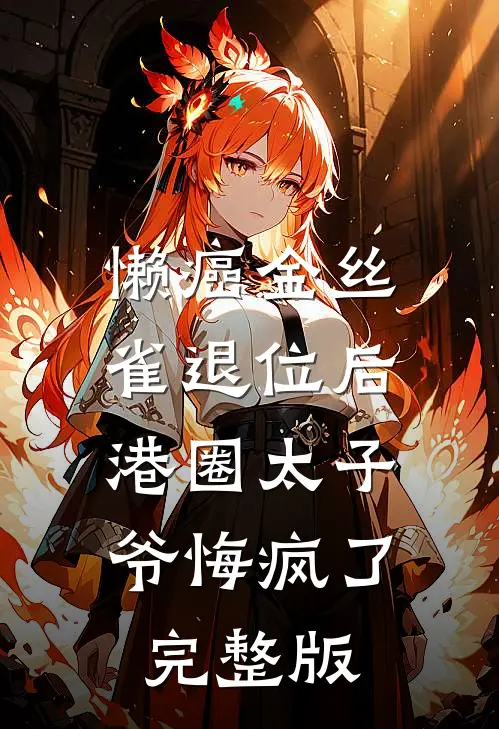 懒癌金丝雀退位后，港圈太子爷悔疯了完整版