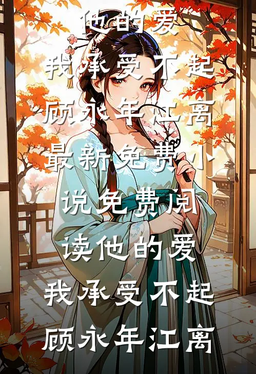 他的爱，我承受不起(顾永年江离)最新免费小说_免费阅读他的爱，我承受不起顾永年江离