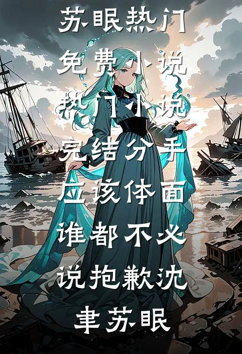 分手应该体面，谁都不必说抱歉(沈聿苏眠)热门免费小说_热门小说完结分手应该体面，谁都不必说抱歉(沈聿苏眠)