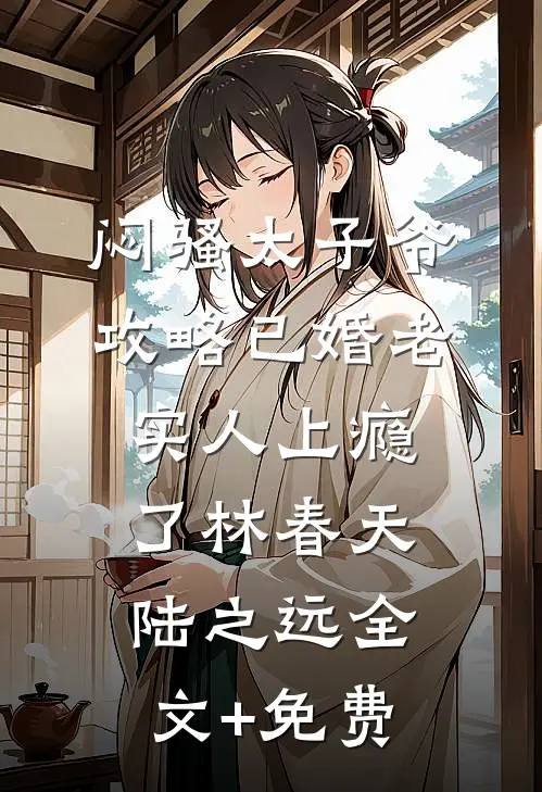 闷骚太子爷攻略已婚老实人上瘾了林春天陆之远全文+免费