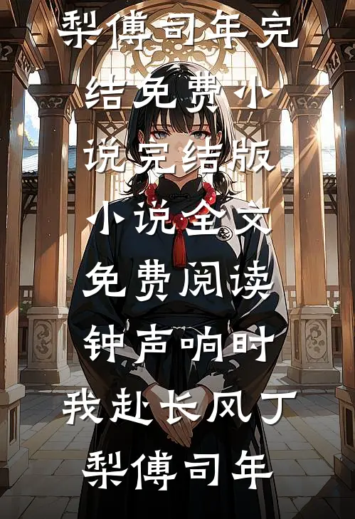 钟声响时，我赴长风(丁梨傅司年)完结免费小说_完结版小说全文免费阅读钟声响时，我赴长风(丁梨傅司年)