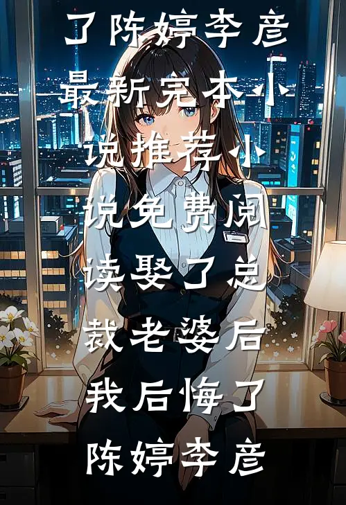 娶了总裁老婆后我后悔了(陈婷李彦)最新完本小说推荐_小说免费阅读娶了总裁老婆后我后悔了陈婷李彦