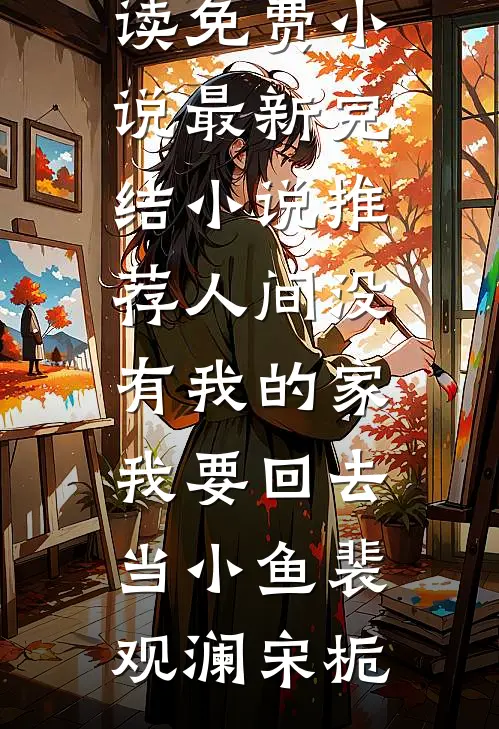 人间没有我的家，我要回去当小鱼(裴观澜宋栀)阅读免费小说_最新完结小说推荐人间没有我的家，我要回去当小鱼裴观澜宋栀