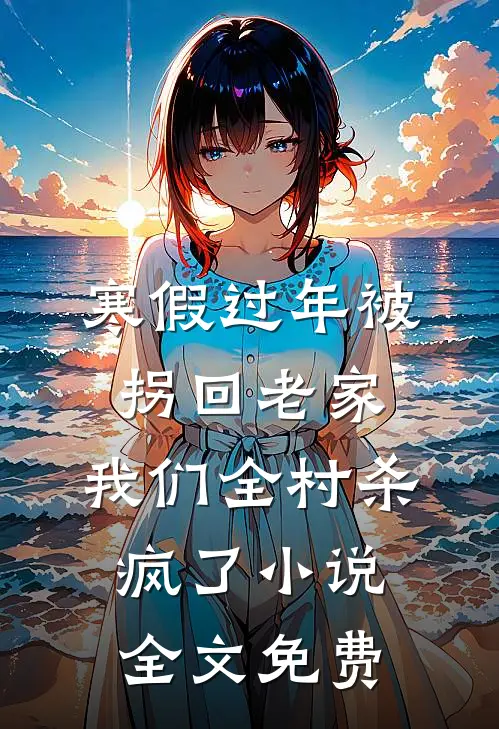 寒假过年被拐回老家，我们全村杀疯了小说全文免费