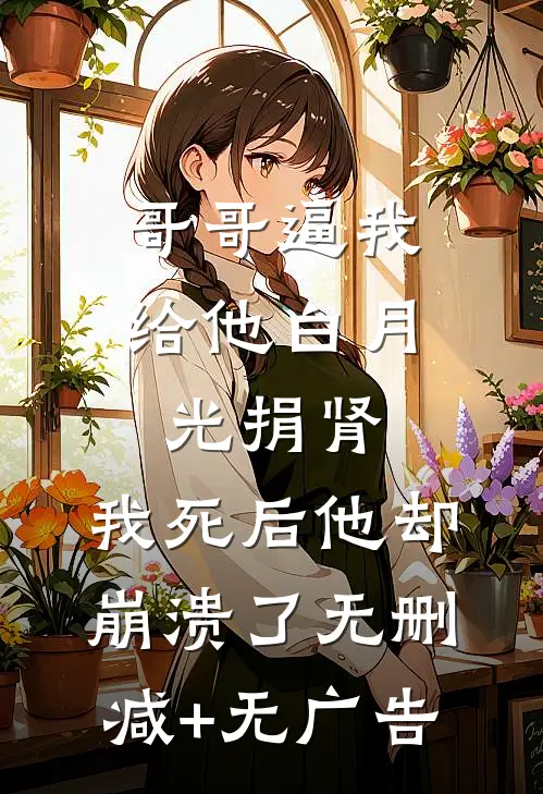 哥哥逼我给他白月光捐肾，我死后他却崩溃了无删减+无广告
