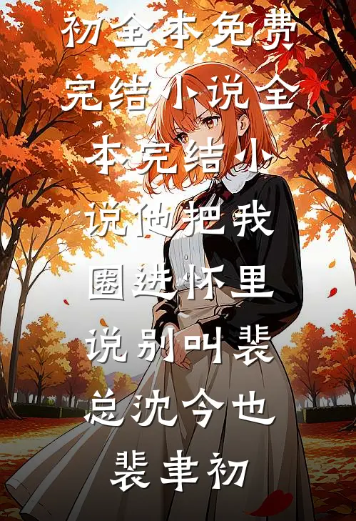 他把我圈进怀里，说别叫裴总(沈今也裴聿初)全本免费完结小说_全本完结小说他把我圈进怀里，说别叫裴总沈今也裴聿初