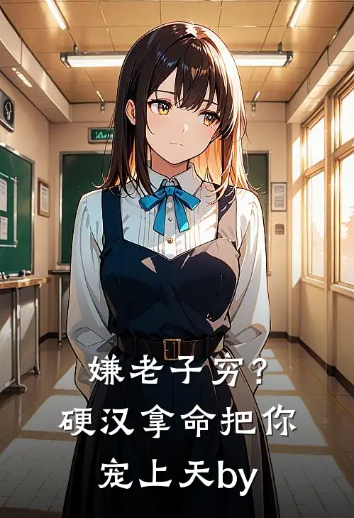 嫌老子穷？硬汉拿命把你宠上天by
